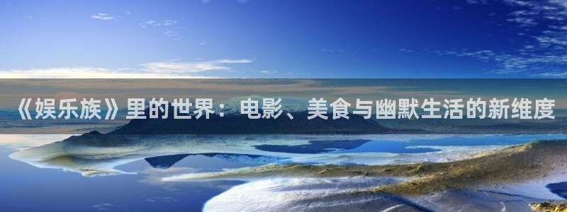 开心彩下载安装：《娱乐族》里的世界：电影、美食与幽默生活的新维度