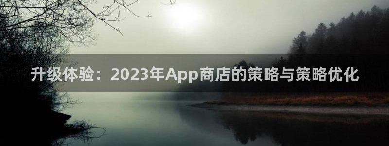 开心彩：升级体验：2023年App商店的策略与策略优化