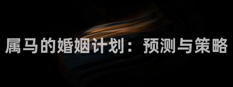 下载安装开心彩：属马的婚姻计划：预测与策略