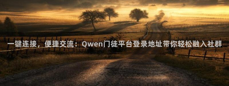 开心彩官网：一键连接，便捷交流：Qwen门徒平台登录地址带你轻松融入社群