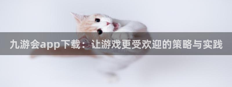 手机版开心网：九游会app下载：让游戏更受欢迎的策略与实践