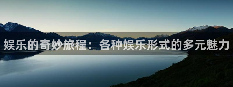 开心彩welcome购彩手机版：娱乐的奇妙旅程：各种娱乐形式的多元魅力
