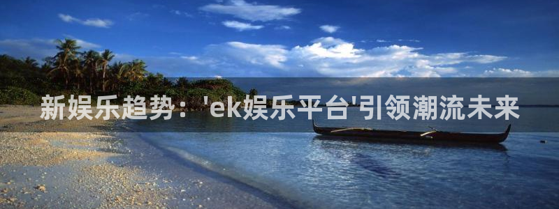 下载安装开心彩：新娱乐趋势：\'ek娱乐平台\'引领潮流未来