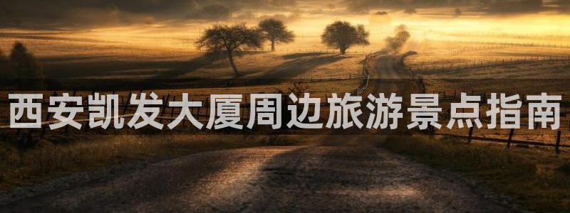 开心彩下载安装：西安凯发大厦周边旅游景点指南