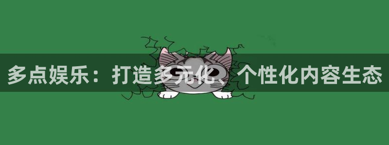 开心彩正版官网入口：多点娱乐：打造多元化、个性化内容生态