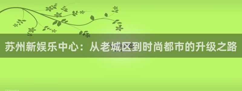 开心彩用户：苏州新娱乐中心：从老城区到时尚都市的升级之路