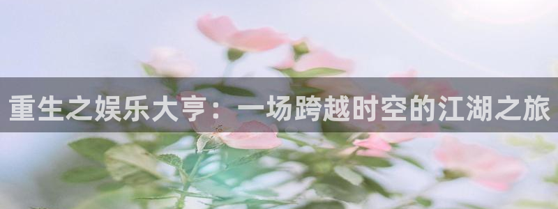 开心彩下载：重生之娱乐大亨：一场跨越时空的江湖之旅