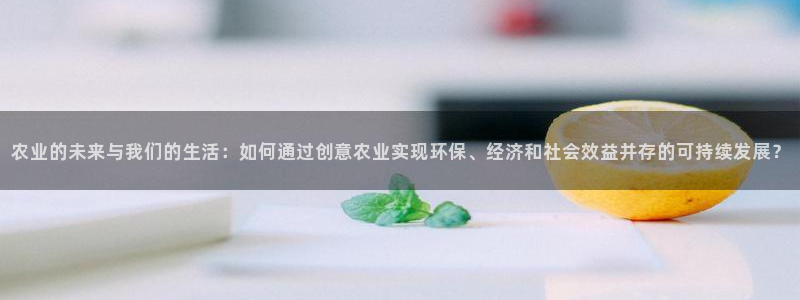 开心彩下载安装：农业的未来与我们的生活：如何通过创意农业实现环保、经济和社会效益并存的可持续发展？