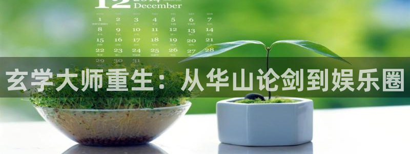 开心彩welcome：玄学大师重生：从华山论剑到娱乐圈