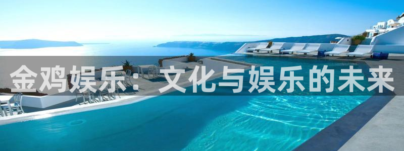 开心彩用户：金鸡娱乐：文化与娱乐的未来