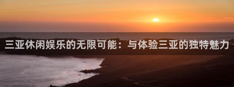 开心彩下载手机版：三亚休闲娱乐的无限可能：与体验三亚的独特魅力