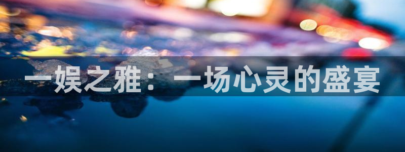 开心彩welcome：一娱之雅：一场心灵的盛宴