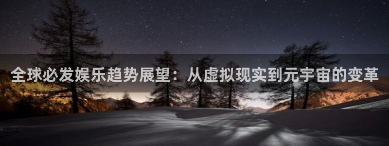 开心彩welcome：全球必发娱乐趋势展望：从虚拟现实到元宇宙的变革