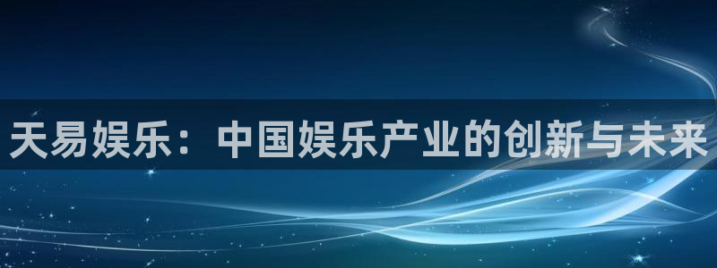 开心彩welcome：天易娱乐：中国娱乐产业的创新与未来