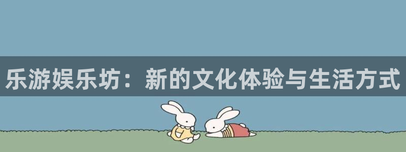 开心彩welcome购彩手机版：乐游娱乐坊：新的文化体验与生活方式